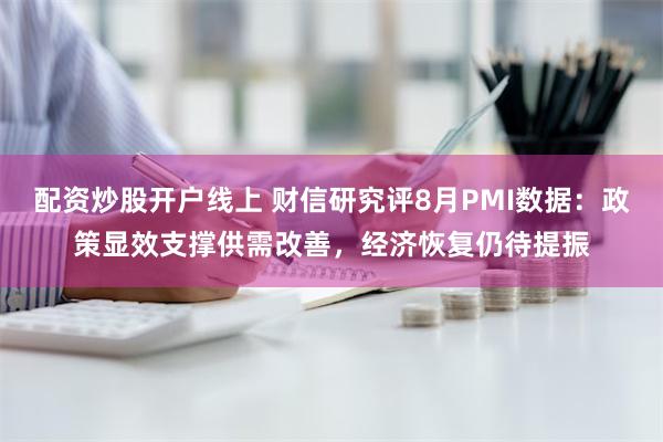 配资炒股开户线上 财信研究评8月PMI数据：政策显效支撑供需改善，经济恢复仍待提振