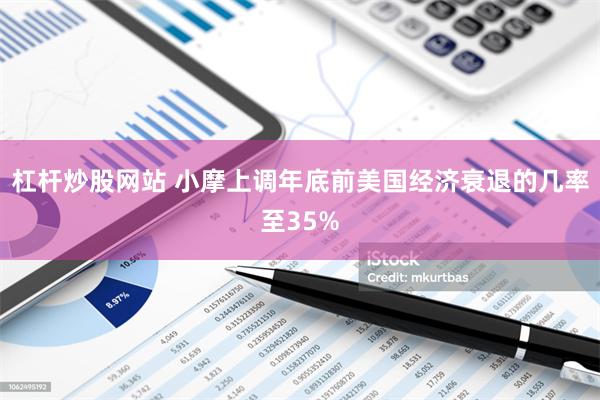 杠杆炒股网站 小摩上调年底前美国经济衰退的几率至35%