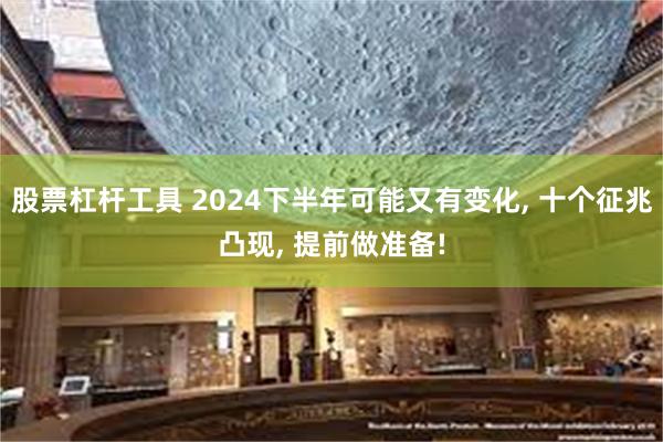 股票杠杆工具 2024下半年可能又有变化, 十个征兆凸现, 提前做准备!