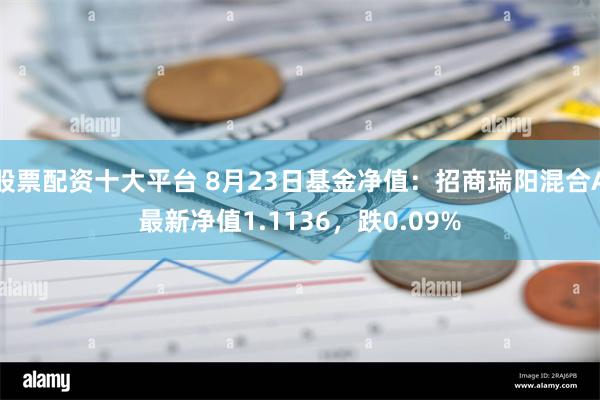 股票配资十大平台 8月23日基金净值：招商瑞阳混合A最新净值1.1136，跌0.09%