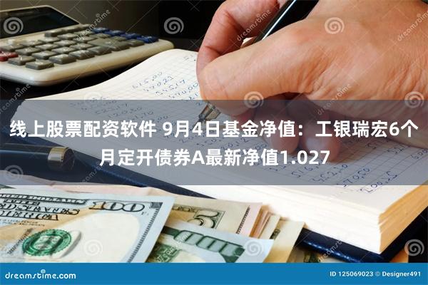 线上股票配资软件 9月4日基金净值：工银瑞宏6个月定开债券A最新净值1.027