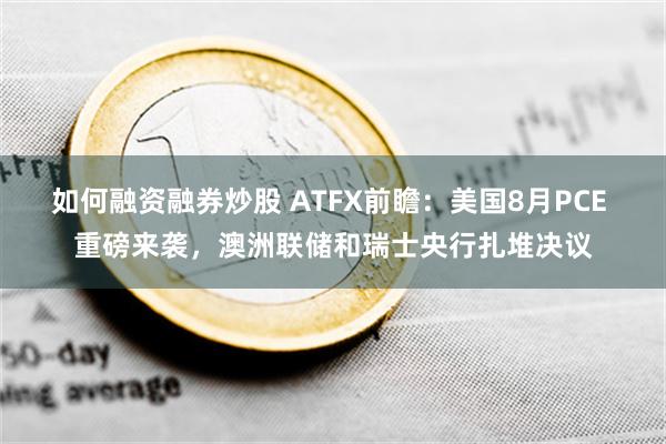 如何融资融券炒股 ATFX前瞻：美国8月PCE 重磅来袭，澳洲联储和瑞士央行扎堆决议