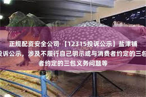 正规配资安全公司 【12315投诉公示】盐津铺子新增3件投诉公示，涉及不履行自己明示或与消费者约定的三包义务问题等