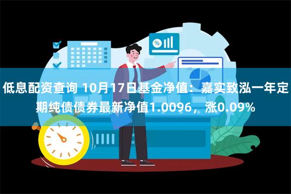 低息配资查询 10月17日基金净值：嘉实致泓一年定期纯债债券最新净值1.0096，涨0.09%