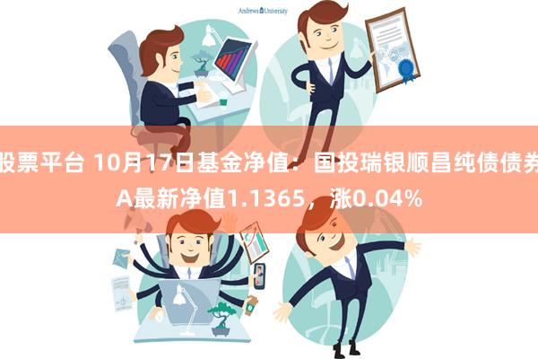 股票平台 10月17日基金净值：国投瑞银顺昌纯债债券A最新净值1.1365，涨0.04%