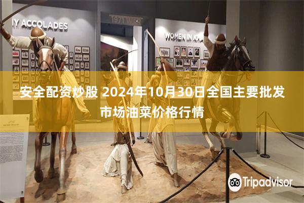 安全配资炒股 2024年10月30日全国主要批发市场油菜价格行情