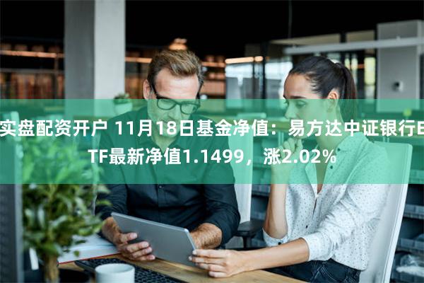 实盘配资开户 11月18日基金净值：易方达中证银行ETF最新净值1.1499，涨2.02%