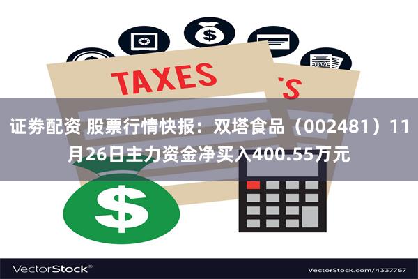 证劵配资 股票行情快报：双塔食品（002481）11月26日主力资金净买入400.55万元