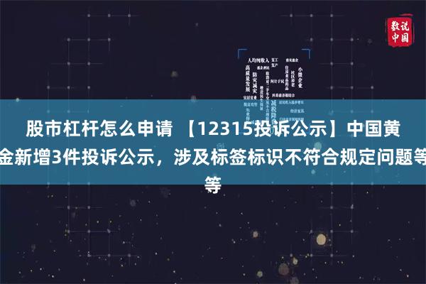 股市杠杆怎么申请 【12315投诉公示】中国黄金新增3件投诉公示，涉及标签标识不符合规定问题等