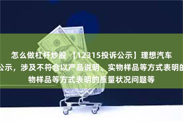 怎么做杠杆炒股 【12315投诉公示】理想汽车-W新增2件投诉公示，涉及不符合以产品说明、实物样品等方式表明的质量状况问题等