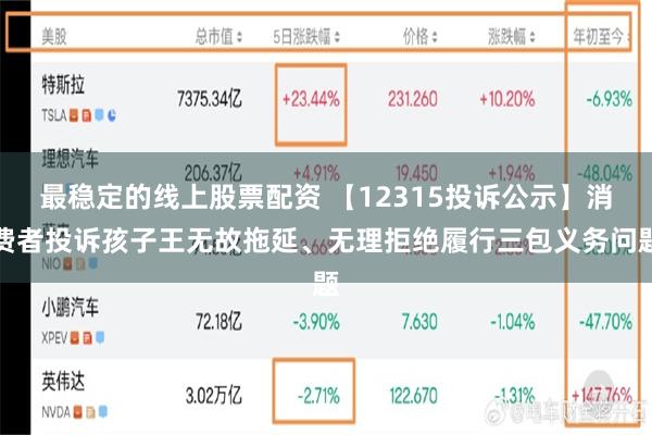 最稳定的线上股票配资 【12315投诉公示】消费者投诉孩子王无故拖延、无理拒绝履行三包义务问题