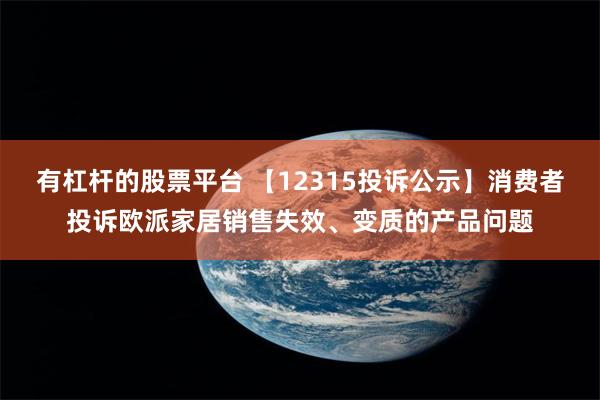 有杠杆的股票平台 【12315投诉公示】消费者投诉欧派家居销售失效、变质的产品问题