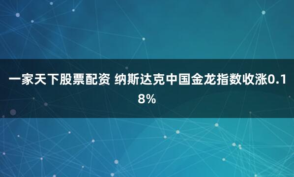 一家天下股票配资 纳斯达克中国金龙指数收涨0.18%