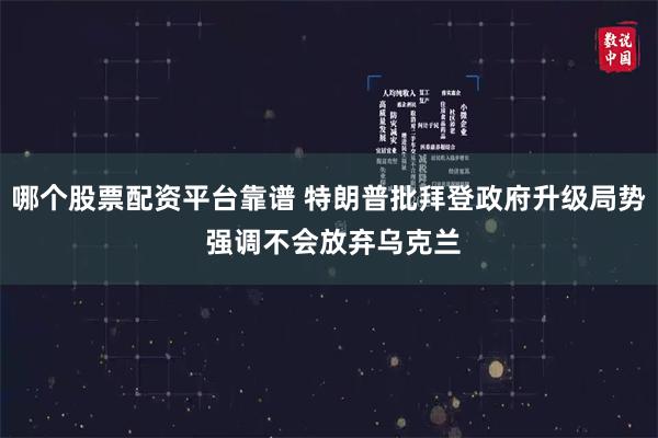 哪个股票配资平台靠谱 特朗普批拜登政府升级局势 强调不会放弃乌克兰