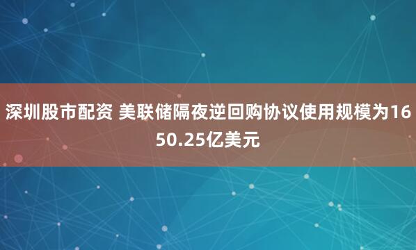 深圳股市配资 美联储隔夜逆回购协议使用规模为1650.25亿美元