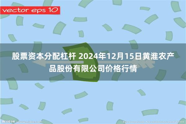 股票资本分配杠杆 2024年12月15日黄淮农产品股份有限公司价格行情