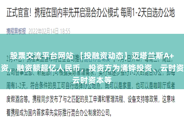 股票交流平台网站 【投融资动态】迈塔兰斯A+轮融资，融资额超亿人民币，投资方为涌铧投资、云时资本等