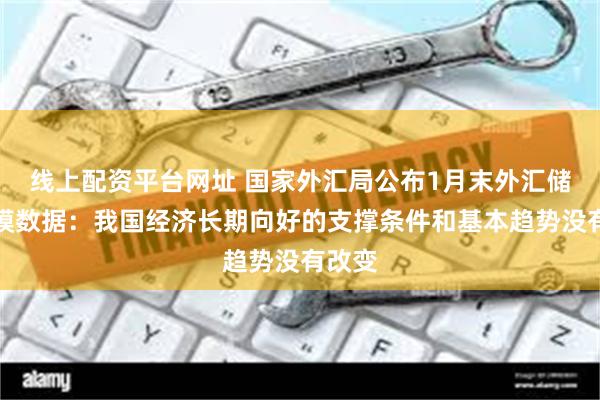 线上配资平台网址 国家外汇局公布1月末外汇储备规模数据：我国经济长期向好的支撑条件和基本趋势没有改变