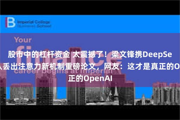 股市中的杠杆资金 太震撼了！梁文锋携DeepSeek团队丢出注意力新机制重磅论文，网友：这才是真正的OpenAI