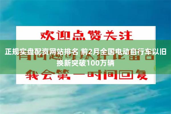 正规实盘配资网站排名 前2月全国电动自行车以旧换新突破100万辆