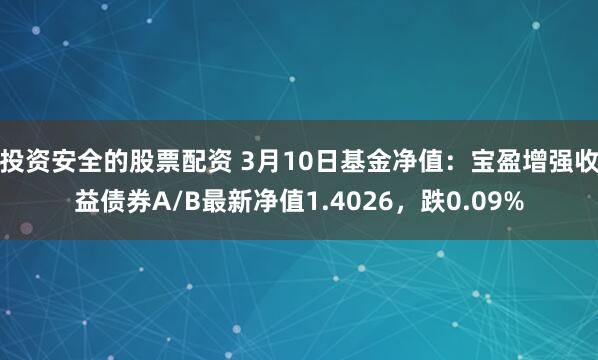 投资安全的股票配资 3月10日基金净值：宝盈增强收益债券A/B最新净值1.4026，跌0.09%