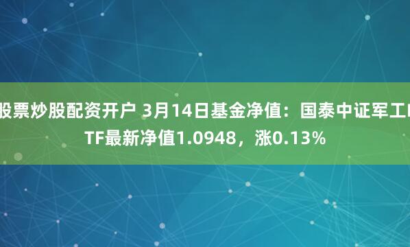 股票炒股配资开户 3月14日基金净值：国泰中证军工ETF最新净值1.0948，涨0.13%